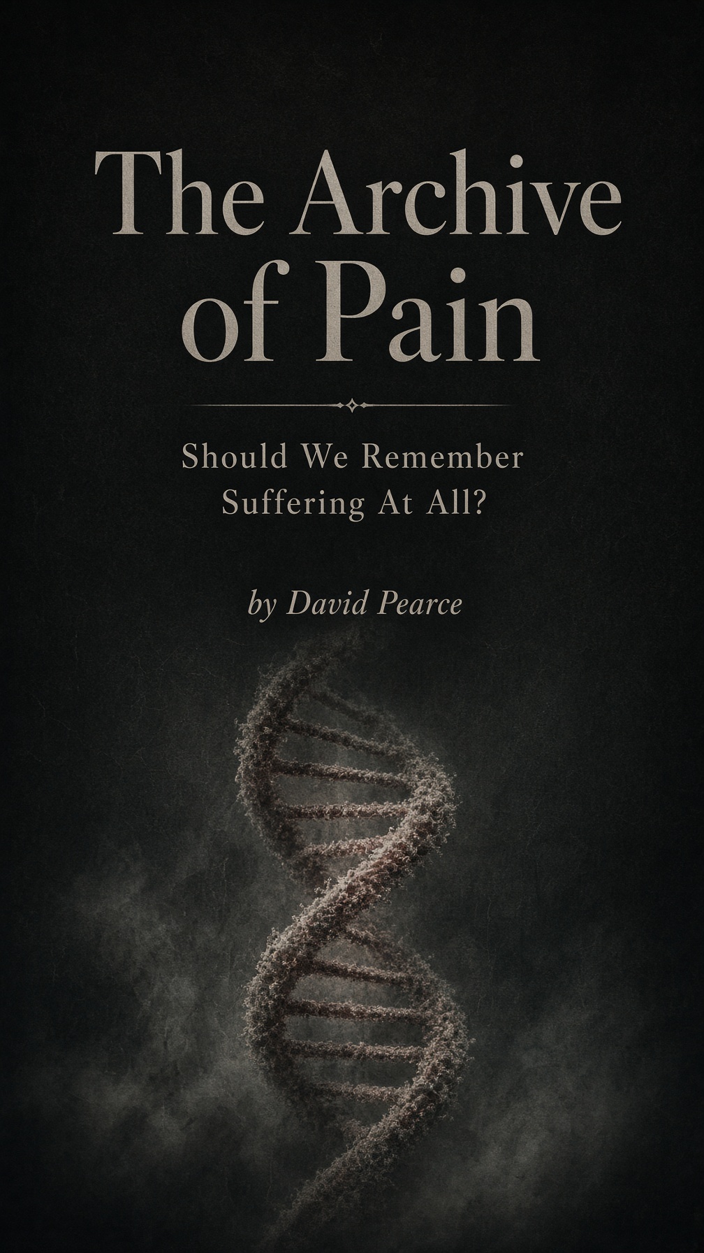 The Archive of Pain: Should We Remember Suffering At All? by David Pearce