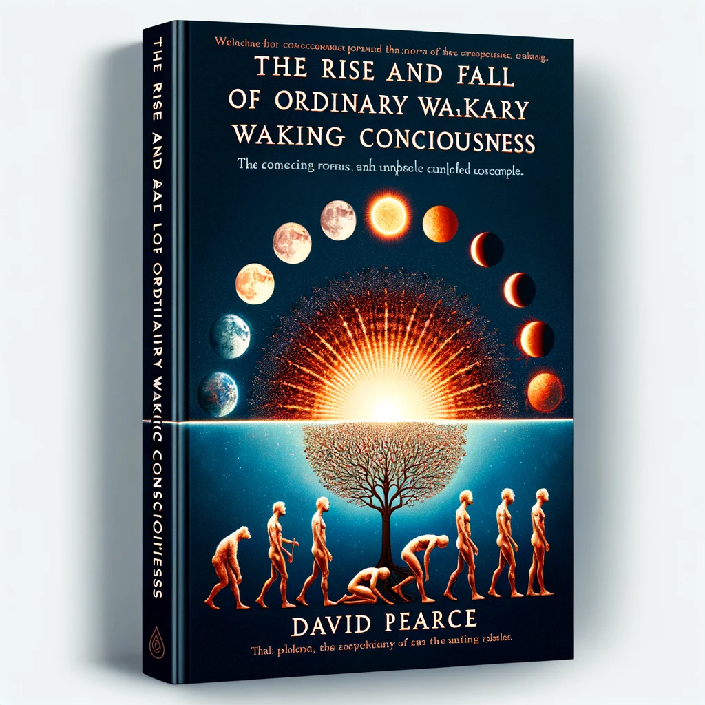 The Rise and Fall of Ordinary Waking Consciousness by David Pearce